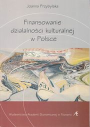 ksiazka tytu: Finansowanie dziaalnoci kulturalnej w Polsce  autor: Joanna Przybylska