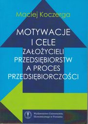 ksiazka tytu: Motywacje i cele zaoycieli przedsibiorstw a proces przedsibiorczoci autor: Koczerga Maciej
