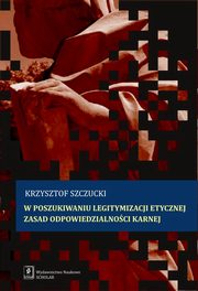 W poszukiwaniu legitymizacji etycznej zasad odpowiedzialnoci karnej, Szczucki Krzysztof