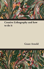 Creative Lithography and how to do it, Arnold Grant