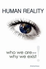 Human Reality--Who We Are and Why We Exist, Anonymous