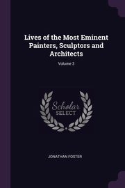Lives of the Most Eminent Painters, Sculptors and Architects; Volume 3, Foster Jonathan