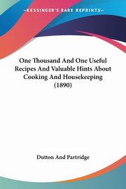 One Thousand And One Useful Recipes And Valuable Hints About Cooking And Housekeeping (1890), Dutton And Partridge