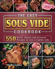 The Easy Sous Vide Cookbook, Howard Whitney