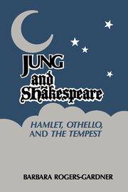 Jung and Shakespeare - Hamlet, Othello and the Tempest, Rogers-Gardner Barbara