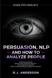 Persuasion, NLP, and How to Analyze People, Anderson R.J.