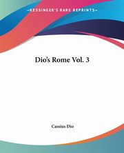 Dio's Rome Vol. 3, Dio Cassius