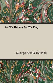 So We Believe So We Pray, Buttrick George Arthur