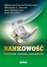 Bankowo instytucje, operacje, zarzdzanie, Iwanicz-Drozdowska Magorzata, Jaworski Wadysaw L., Szelgowska Anna, Zawadzka Zofia