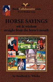 Horse Sayings; Wit & Wisdom Straight from the Horse's Mouth, Wheler Bradford Gordon