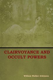 Clairvoyance and Occult Powers, Atkinson William  Walker