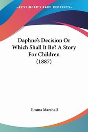 Daphne's Decision Or Which Shall It Be? A Story For Children (1887), Marshall Emma