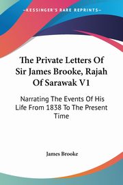 The Private Letters Of Sir James Brooke, Rajah Of Sarawak V1, Brooke James