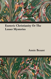 Esoteric Christianity Or, The Lesser Mysteries, Besant Annie