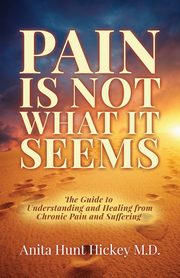 ksiazka tytu: Pain Is Not What It Seems autor: Hickey M.D. Anita Hunt