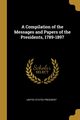 A Compilation of the Messages and Papers of the Presidents, 1789-1897, President United States